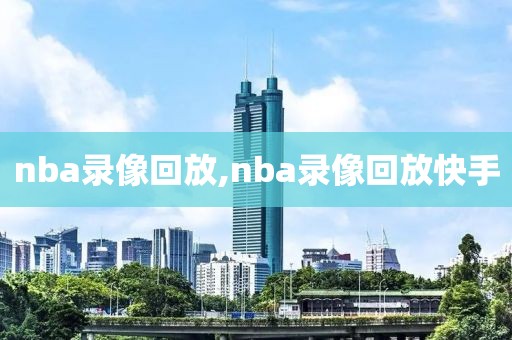 nba录像回放,nba录像回放快手